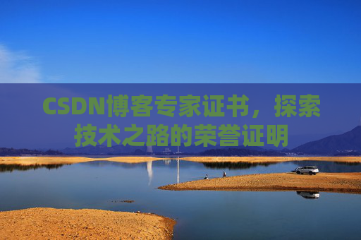CSDN博客专家证书,探索技术之路的荣誉证明 CSDN博客专家证书,探索技术之路的荣誉证明